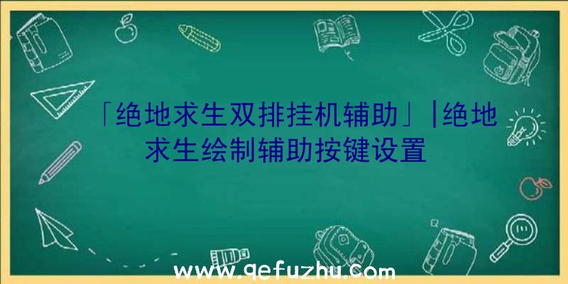 「绝地求生双排挂机辅助」|绝地求生绘制辅助按键设置